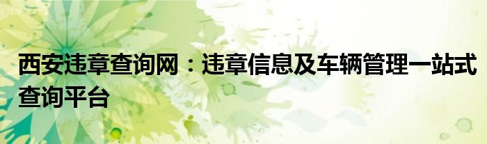 西安违章查询网：违章信息及车辆管理一站式查询平台