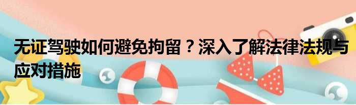 无证驾驶如何避免拘留？深入了解法律法规与应对措施