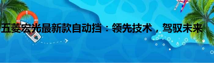 五菱宏光最新款自动挡：领先技术，驾驭未来