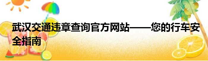 武汉交通违章查询官方网站——您的行车安全指南