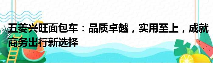 五菱兴旺面包车：品质卓越，实用至上，成就商务出行新选择