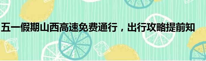 五一假期山西高速免费通行，出行攻略提前知