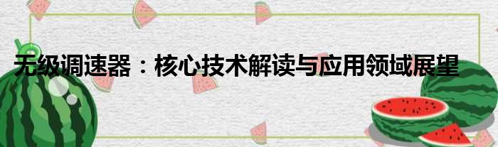 无级调速器：核心技术解读与应用领域展望