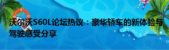 沃尔沃S60L论坛热议：豪华轿车的新体验与驾驶感受分享