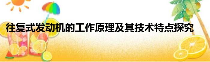 往复式发动机的工作原理及其技术特点探究