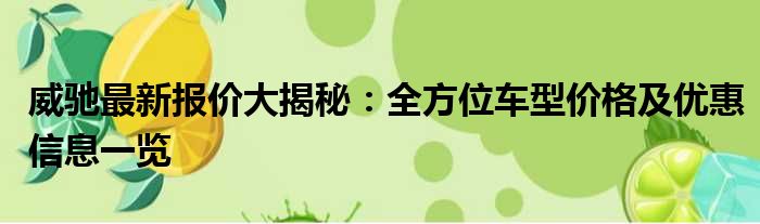 威驰最新报价大揭秘：全方位车型价格及优惠信息一览