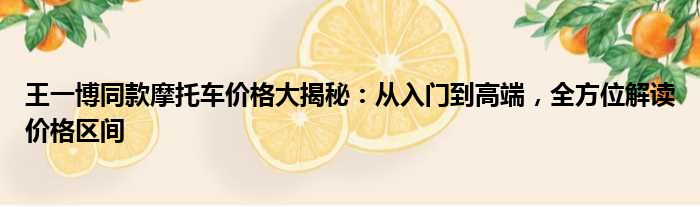 王一博同款摩托车价格大揭秘：从入门到高端，全方位解读价格区间