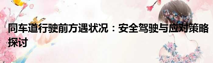 同车道行驶前方遇状况：安全驾驶与应对策略探讨