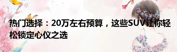 热门选择：20万左右预算，这些SUV让你轻松锁定心仪之选