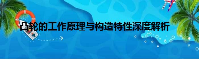 凸轮的工作原理与构造特性深度解析