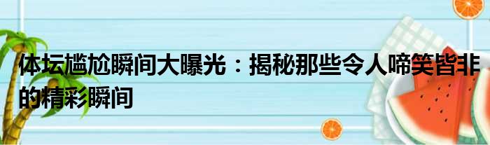 体坛尴尬瞬间大曝光：揭秘那些令人啼笑皆非的精彩瞬间