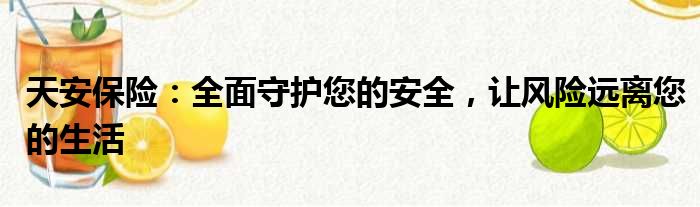 天安保险：全面守护您的安全，让风险远离您的生活