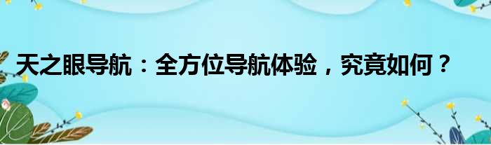 天之眼导航：全方位导航体验，究竟如何？