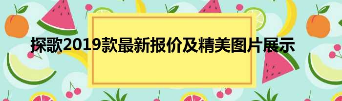 探歌2019款最新报价及精美图片展示