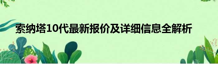 索纳塔10代最新报价及详细信息全解析