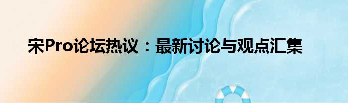 宋Pro论坛热议：最新讨论与观点汇集