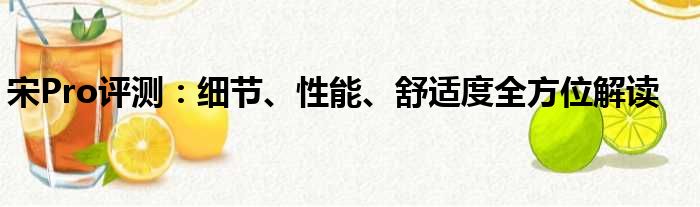 宋Pro评测：细节、性能、舒适度全方位解读