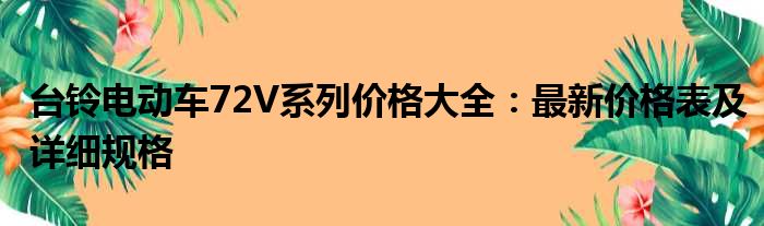 台铃电动车72V系列价格大全：最新价格表及详细规格