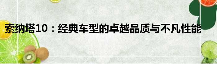 索纳塔10：经典车型的卓越品质与不凡性能