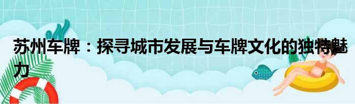 苏州车牌：探寻城市发展与车牌文化的独特魅力