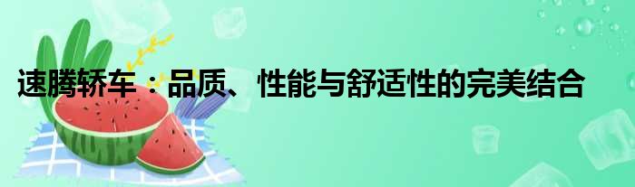 速腾轿车：品质、性能与舒适性的完美结合