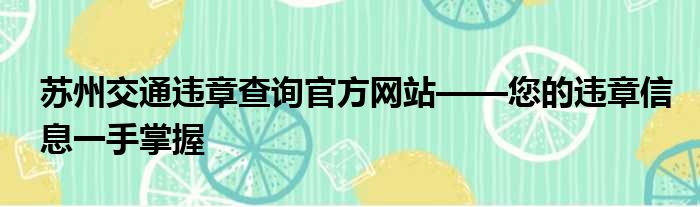 苏州交通违章查询官方网站——您的违章信息一手掌握