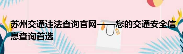 苏州交通违法查询官网——您的交通安全信息查询首选