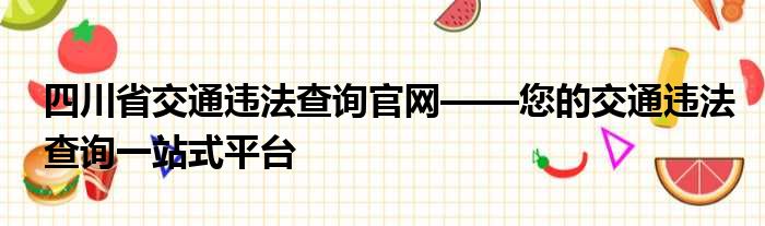 四川省交通违法查询官网——您的交通违法查询一站式平台