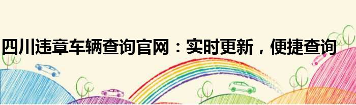 四川违章车辆查询官网：实时更新，便捷查询
