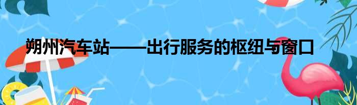 朔州汽车站——出行服务的枢纽与窗口