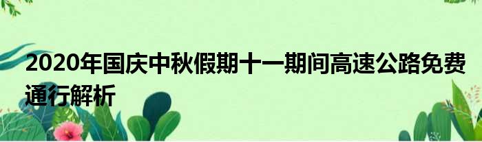 2020年国庆中秋假期十一期间高速公路免费通行解析