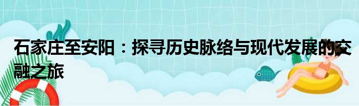 石家庄至安阳：探寻历史脉络与现代发展的交融之旅