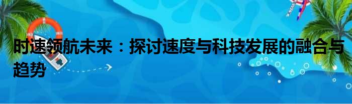 时速领航未来：探讨速度与科技发展的融合与趋势