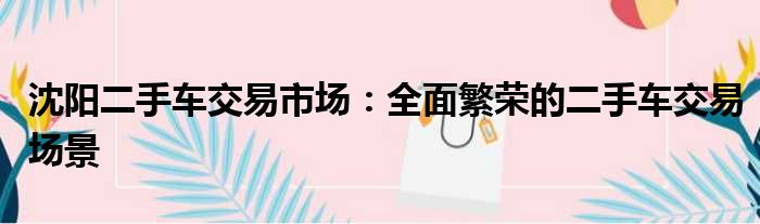 沈阳二手车交易市场：全面繁荣的二手车交易场景