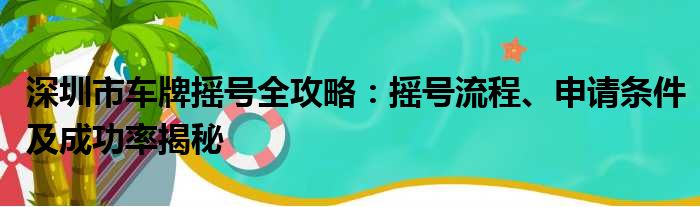 深圳市车牌摇号全攻略：摇号流程、申请条件及成功率揭秘