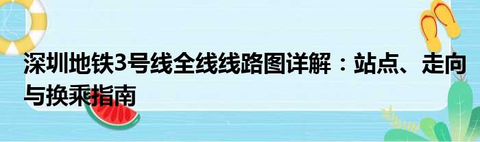 深圳地铁3号线全线线路图详解：站点、走向与换乘指南