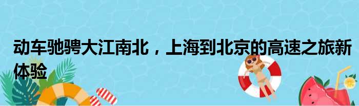 动车驰骋大江南北，上海到北京的高速之旅新体验