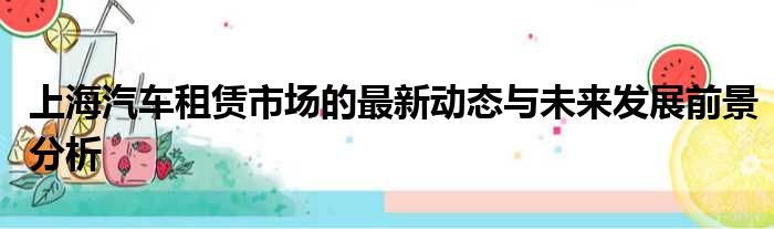 上海汽车租赁市场的最新动态与未来发展前景分析