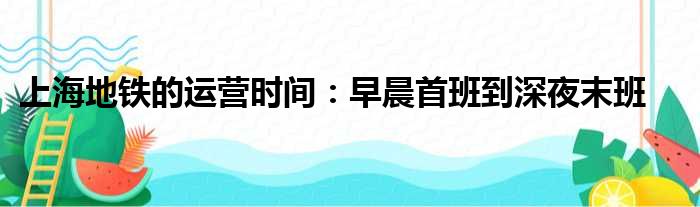 上海地铁的运营时间：早晨首班到深夜末班