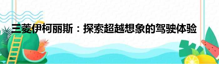 三菱伊柯丽斯：探索超越想象的驾驶体验