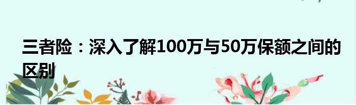 三者险：深入了解100万与50万保额之间的区别