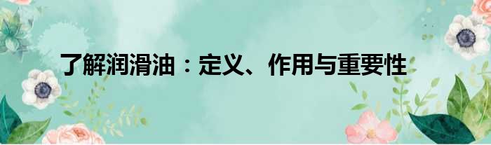 了解润滑油：定义、作用与重要性