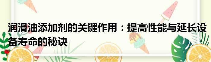 润滑油添加剂的关键作用：提高性能与延长设备寿命的秘诀