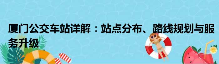 厦门公交车站详解：站点分布、路线规划与服务升级