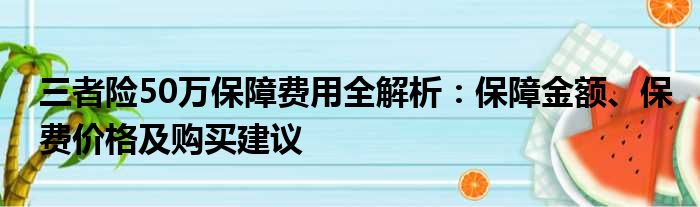 三者险50万保障费用全解析：保障金额、保费价格及购买建议