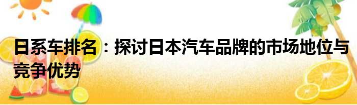 日系车排名：探讨日本汽车品牌的市场地位与竞争优势