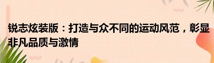 锐志炫装版：打造与众不同的运动风范，彰显非凡品质与激情