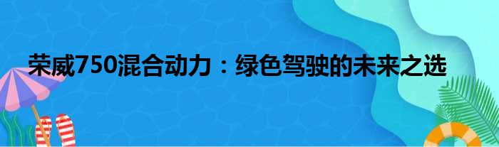 荣威750混合动力：绿色驾驶的未来之选