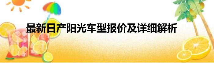 最新日产阳光车型报价及详细解析