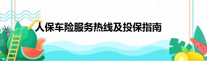 人保车险服务热线及投保指南